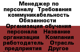 Менеджер по персоналу. Требования: коммуникабельность Обязанности: Организация обучения персонала › Название организации ­ Компания-работодатель › Отрасль предприятия ­ Другое › Минимальный оклад ­ 22 000 - Все города Работа » Вакансии   . Мордовия респ.